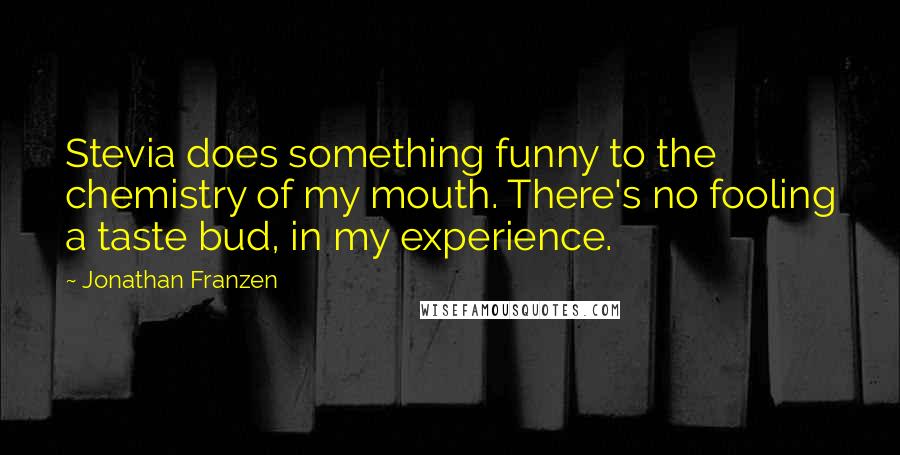Jonathan Franzen Quotes: Stevia does something funny to the chemistry of my mouth. There's no fooling a taste bud, in my experience.
