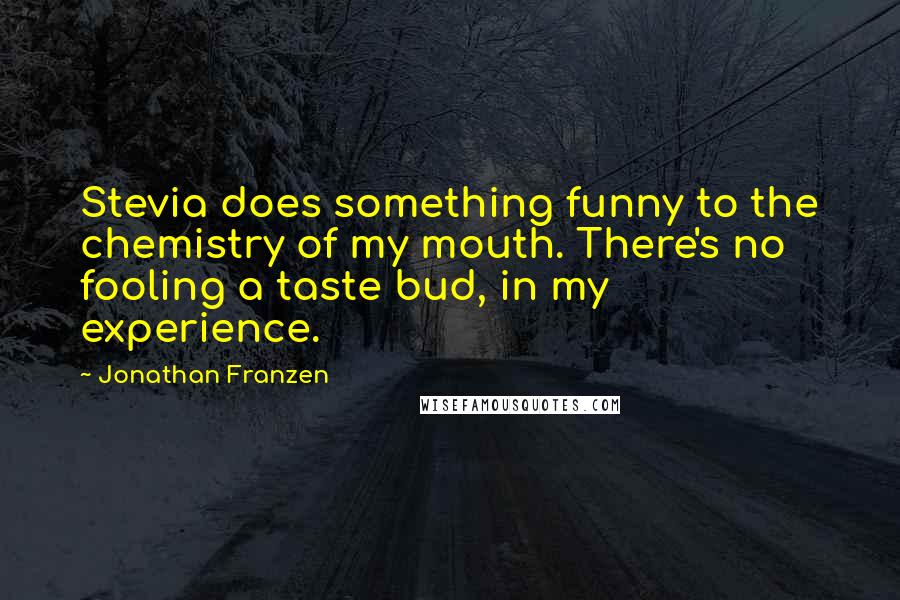 Jonathan Franzen Quotes: Stevia does something funny to the chemistry of my mouth. There's no fooling a taste bud, in my experience.