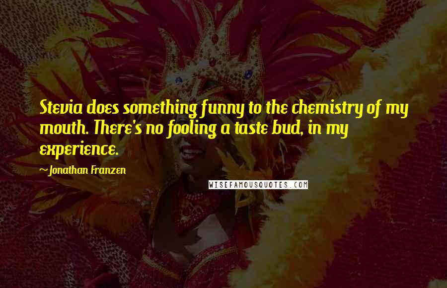 Jonathan Franzen Quotes: Stevia does something funny to the chemistry of my mouth. There's no fooling a taste bud, in my experience.