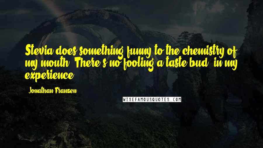 Jonathan Franzen Quotes: Stevia does something funny to the chemistry of my mouth. There's no fooling a taste bud, in my experience.