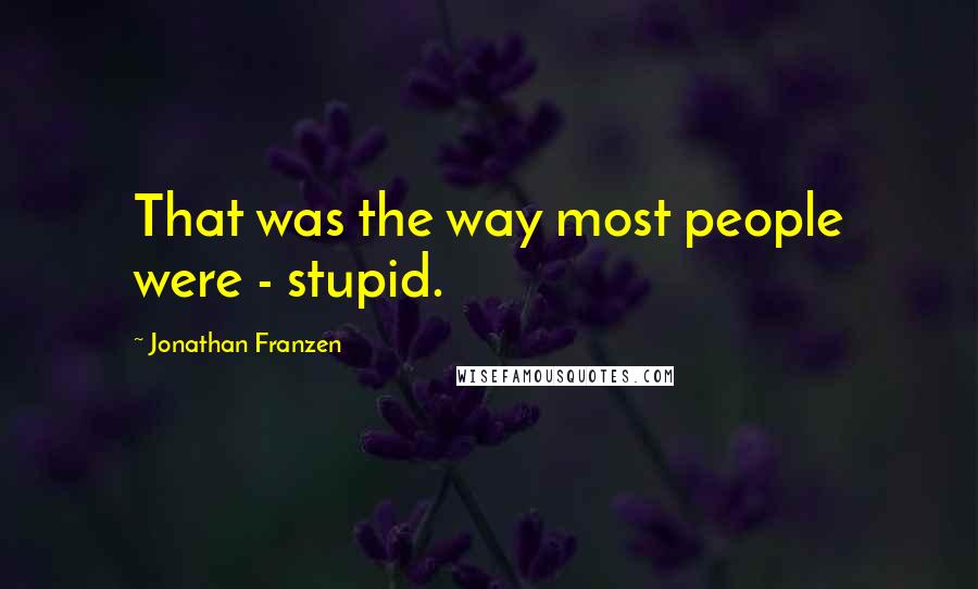 Jonathan Franzen Quotes: That was the way most people were - stupid.