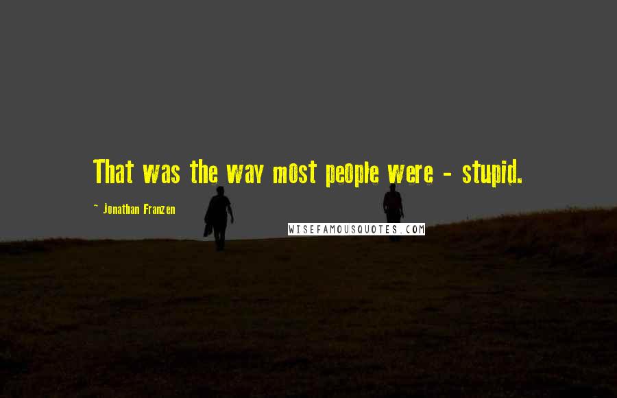 Jonathan Franzen Quotes: That was the way most people were - stupid.
