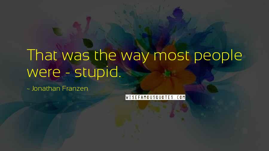 Jonathan Franzen Quotes: That was the way most people were - stupid.