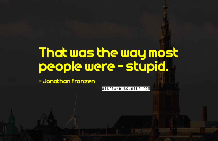 Jonathan Franzen Quotes: That was the way most people were - stupid.