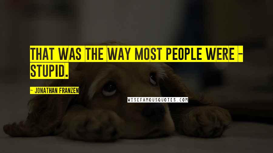 Jonathan Franzen Quotes: That was the way most people were - stupid.