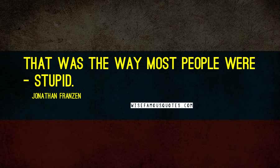 Jonathan Franzen Quotes: That was the way most people were - stupid.