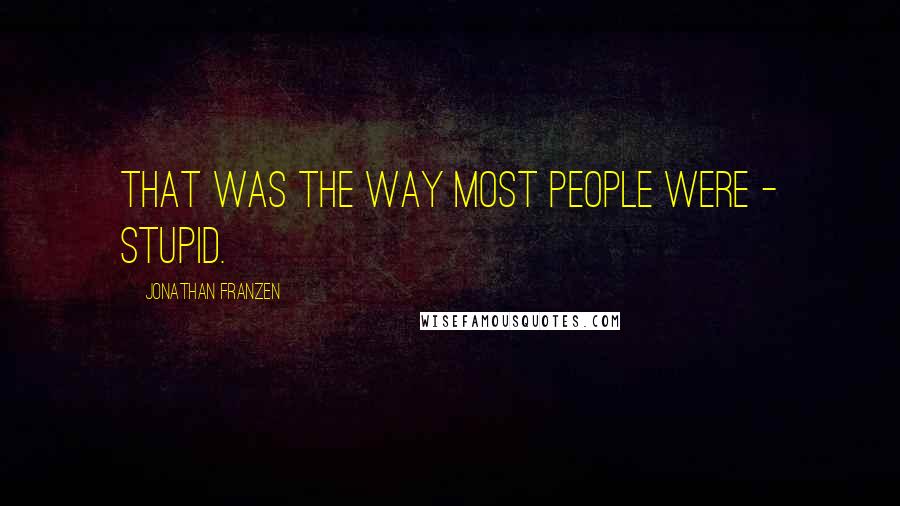 Jonathan Franzen Quotes: That was the way most people were - stupid.