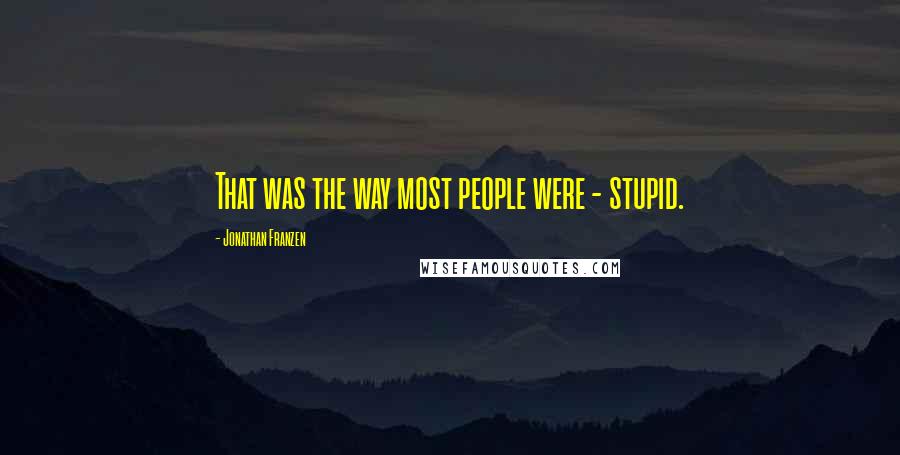 Jonathan Franzen Quotes: That was the way most people were - stupid.