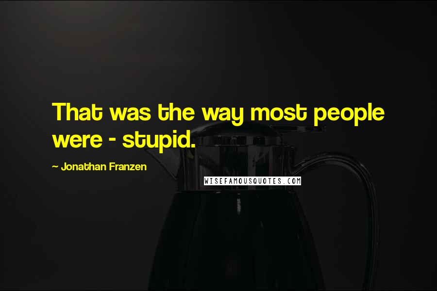 Jonathan Franzen Quotes: That was the way most people were - stupid.