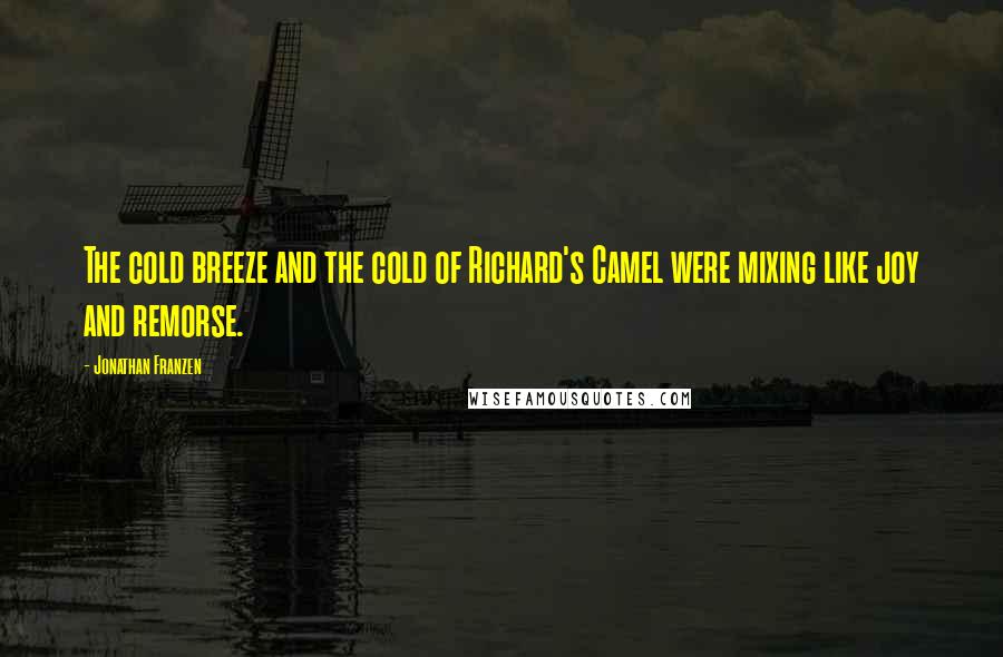 Jonathan Franzen Quotes: The cold breeze and the cold of Richard's Camel were mixing like joy and remorse.