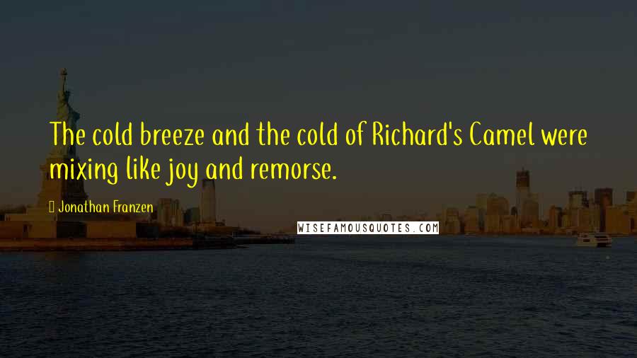 Jonathan Franzen Quotes: The cold breeze and the cold of Richard's Camel were mixing like joy and remorse.