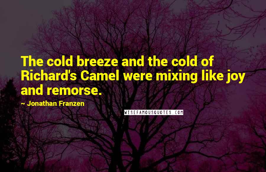 Jonathan Franzen Quotes: The cold breeze and the cold of Richard's Camel were mixing like joy and remorse.