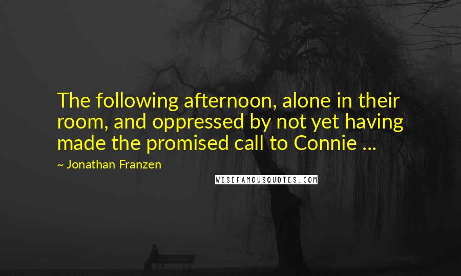 Jonathan Franzen Quotes: The following afternoon, alone in their room, and oppressed by not yet having made the promised call to Connie ...