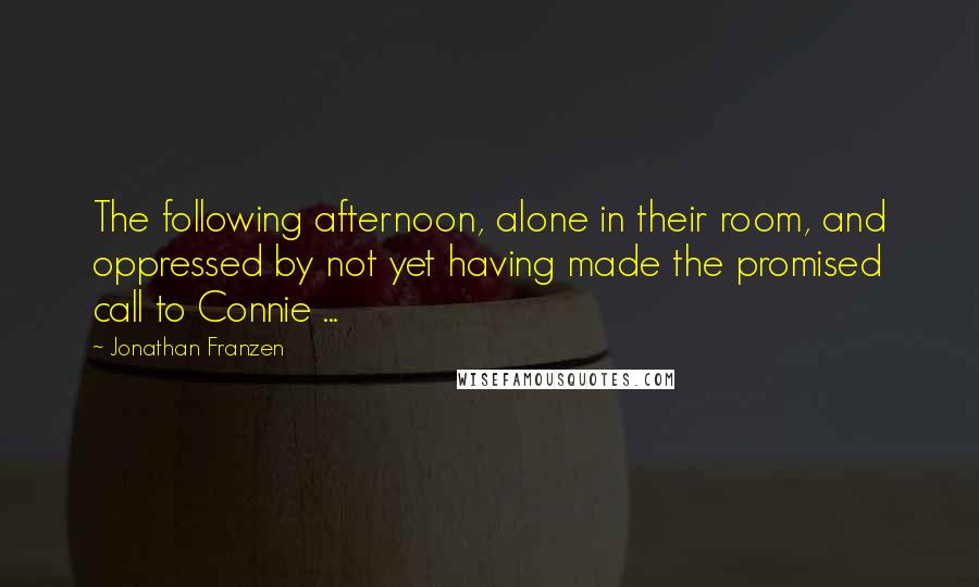Jonathan Franzen Quotes: The following afternoon, alone in their room, and oppressed by not yet having made the promised call to Connie ...