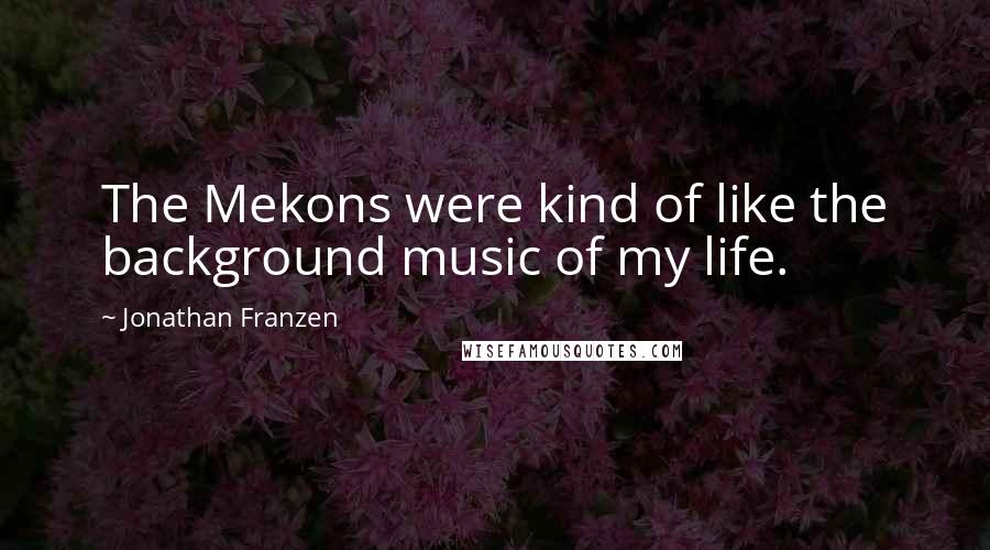 Jonathan Franzen Quotes: The Mekons were kind of like the background music of my life.