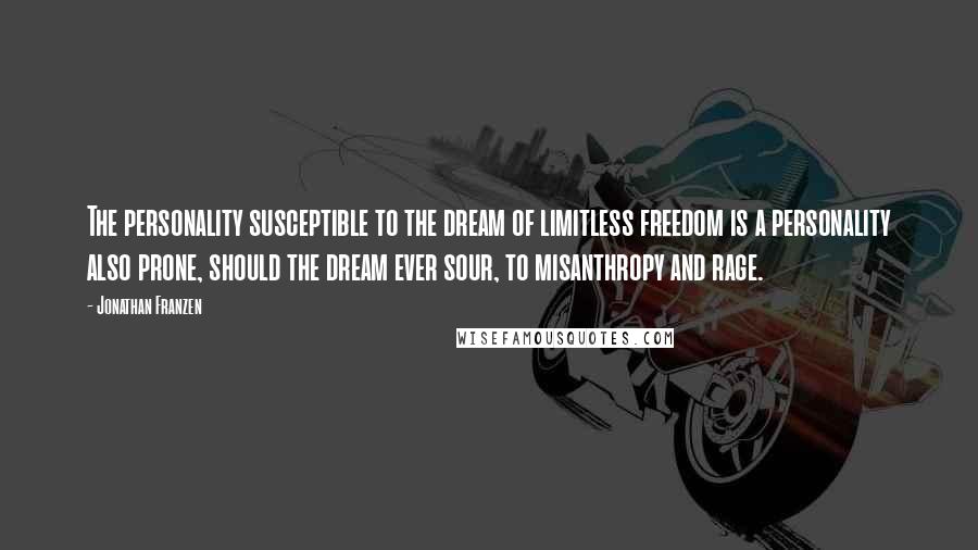 Jonathan Franzen Quotes: The personality susceptible to the dream of limitless freedom is a personality also prone, should the dream ever sour, to misanthropy and rage.