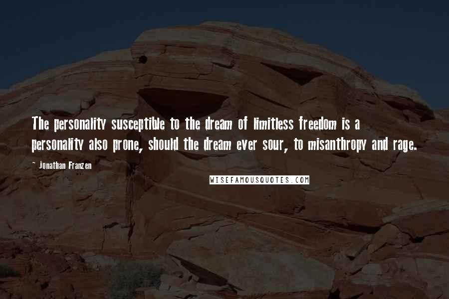 Jonathan Franzen Quotes: The personality susceptible to the dream of limitless freedom is a personality also prone, should the dream ever sour, to misanthropy and rage.