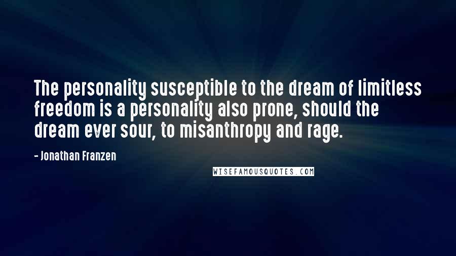 Jonathan Franzen Quotes: The personality susceptible to the dream of limitless freedom is a personality also prone, should the dream ever sour, to misanthropy and rage.