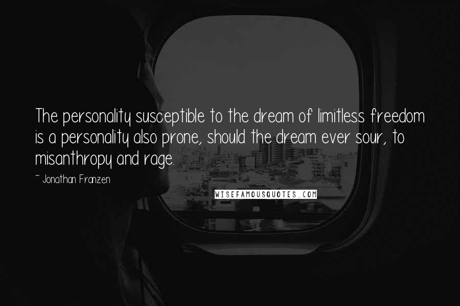 Jonathan Franzen Quotes: The personality susceptible to the dream of limitless freedom is a personality also prone, should the dream ever sour, to misanthropy and rage.