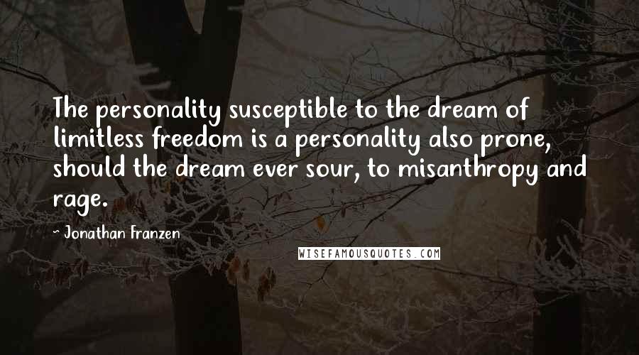 Jonathan Franzen Quotes: The personality susceptible to the dream of limitless freedom is a personality also prone, should the dream ever sour, to misanthropy and rage.