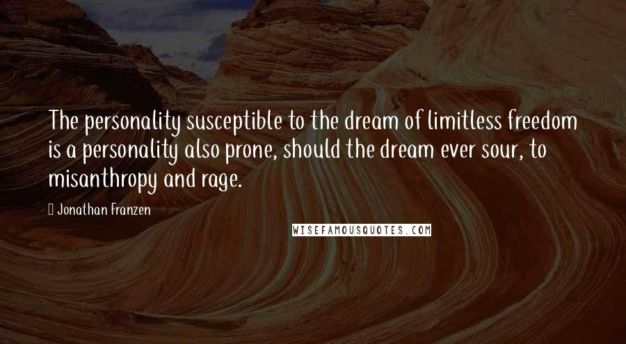 Jonathan Franzen Quotes: The personality susceptible to the dream of limitless freedom is a personality also prone, should the dream ever sour, to misanthropy and rage.