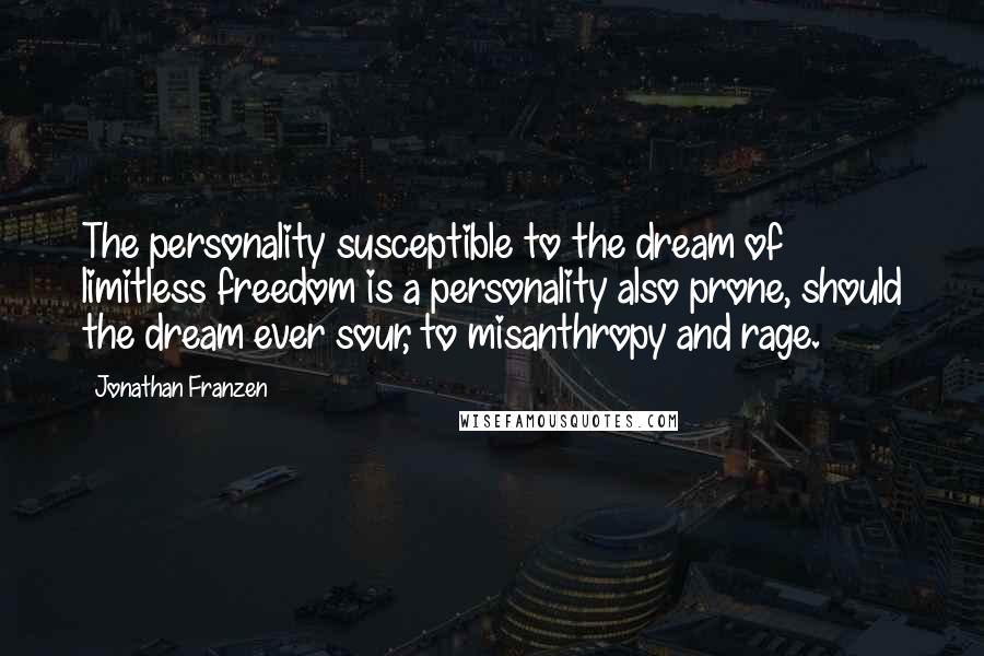 Jonathan Franzen Quotes: The personality susceptible to the dream of limitless freedom is a personality also prone, should the dream ever sour, to misanthropy and rage.