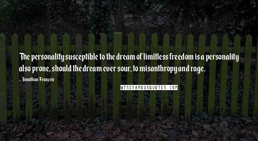 Jonathan Franzen Quotes: The personality susceptible to the dream of limitless freedom is a personality also prone, should the dream ever sour, to misanthropy and rage.