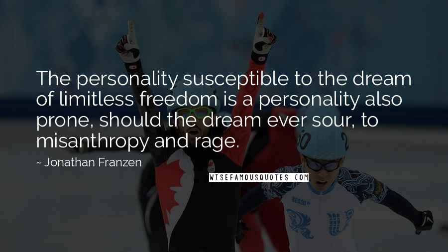 Jonathan Franzen Quotes: The personality susceptible to the dream of limitless freedom is a personality also prone, should the dream ever sour, to misanthropy and rage.