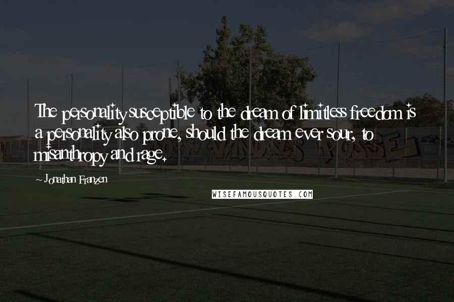 Jonathan Franzen Quotes: The personality susceptible to the dream of limitless freedom is a personality also prone, should the dream ever sour, to misanthropy and rage.