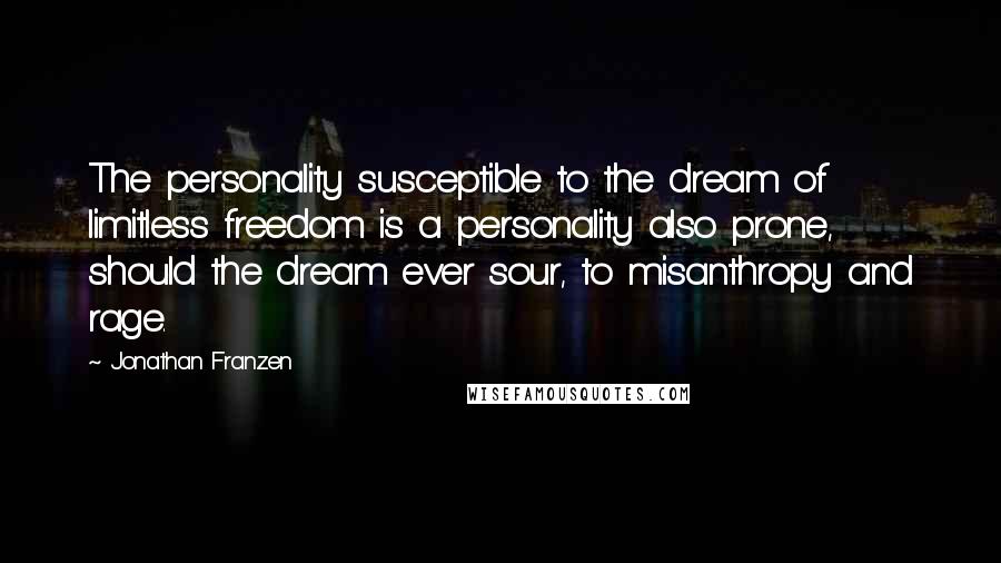 Jonathan Franzen Quotes: The personality susceptible to the dream of limitless freedom is a personality also prone, should the dream ever sour, to misanthropy and rage.