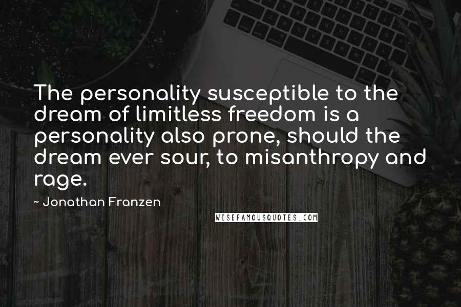 Jonathan Franzen Quotes: The personality susceptible to the dream of limitless freedom is a personality also prone, should the dream ever sour, to misanthropy and rage.