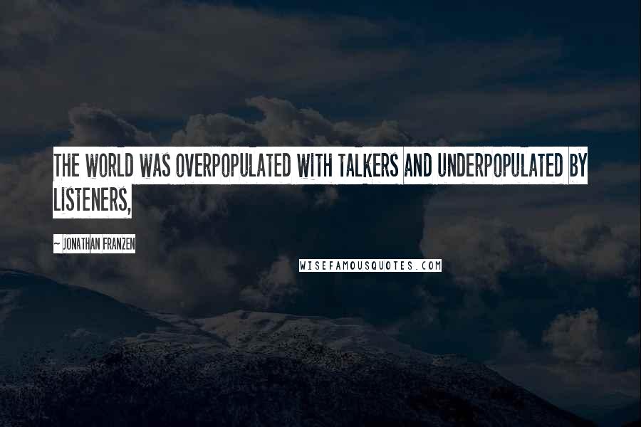 Jonathan Franzen Quotes: The world was overpopulated with talkers and underpopulated by listeners,