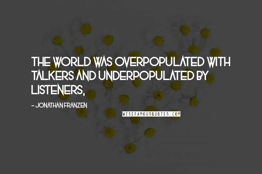 Jonathan Franzen Quotes: The world was overpopulated with talkers and underpopulated by listeners,