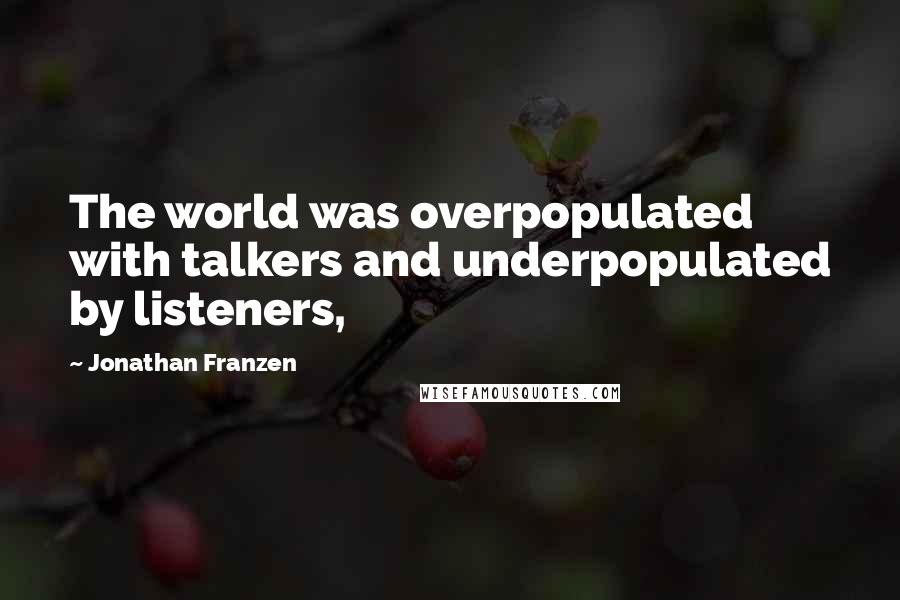 Jonathan Franzen Quotes: The world was overpopulated with talkers and underpopulated by listeners,