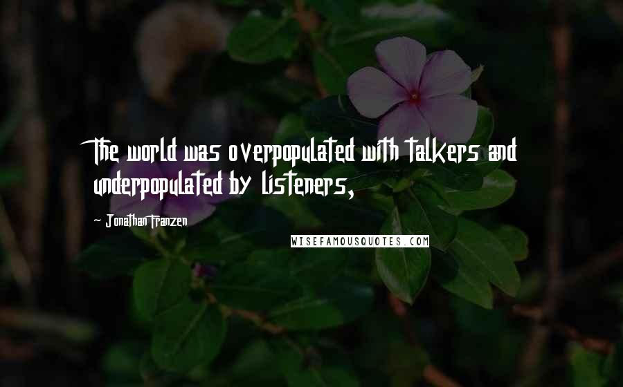 Jonathan Franzen Quotes: The world was overpopulated with talkers and underpopulated by listeners,