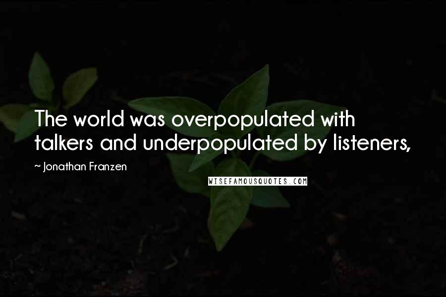 Jonathan Franzen Quotes: The world was overpopulated with talkers and underpopulated by listeners,