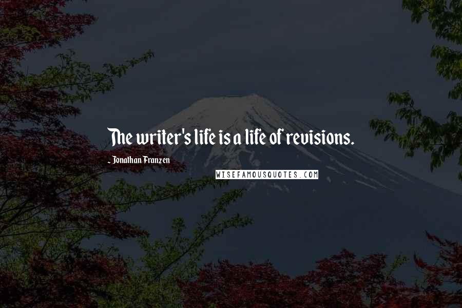Jonathan Franzen Quotes: The writer's life is a life of revisions.