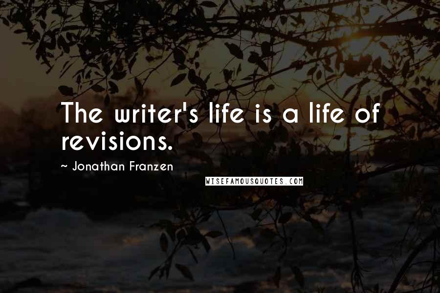 Jonathan Franzen Quotes: The writer's life is a life of revisions.