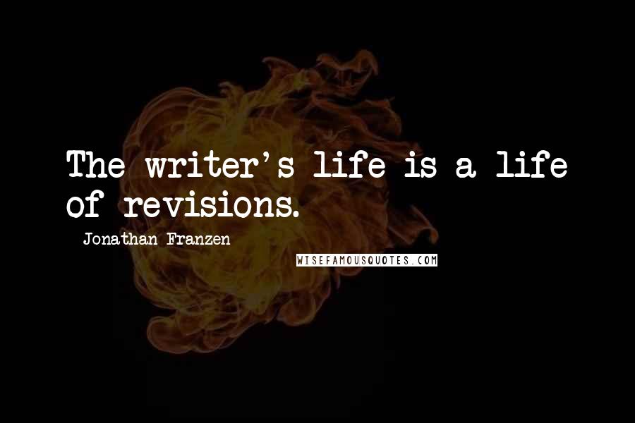 Jonathan Franzen Quotes: The writer's life is a life of revisions.