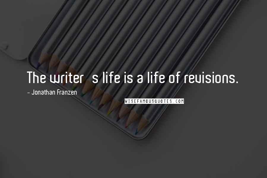Jonathan Franzen Quotes: The writer's life is a life of revisions.