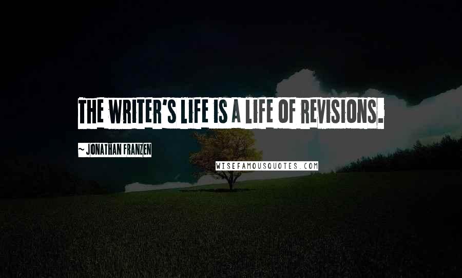Jonathan Franzen Quotes: The writer's life is a life of revisions.