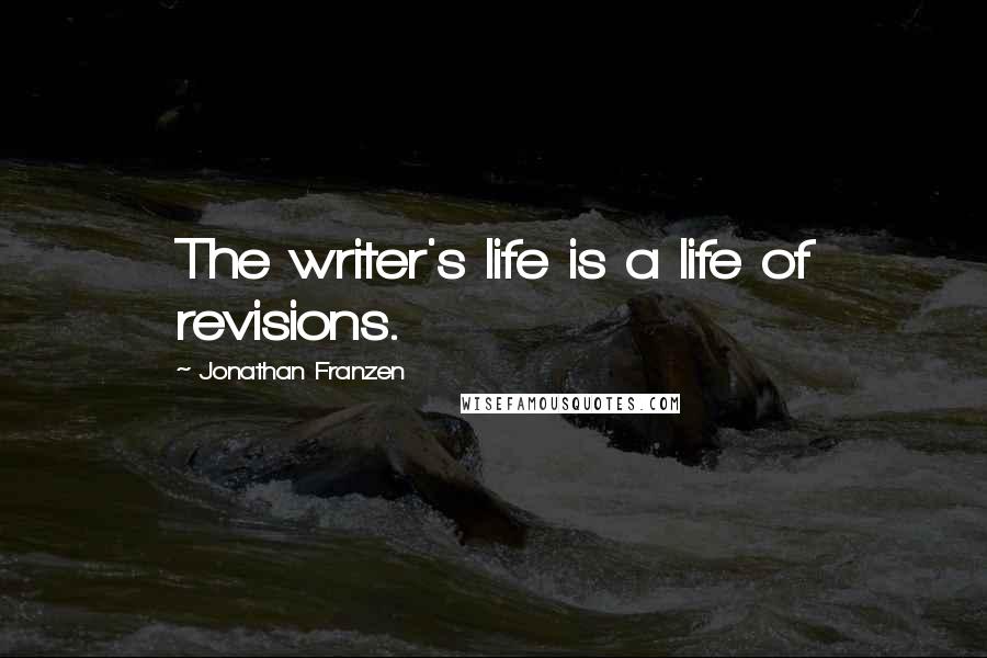 Jonathan Franzen Quotes: The writer's life is a life of revisions.