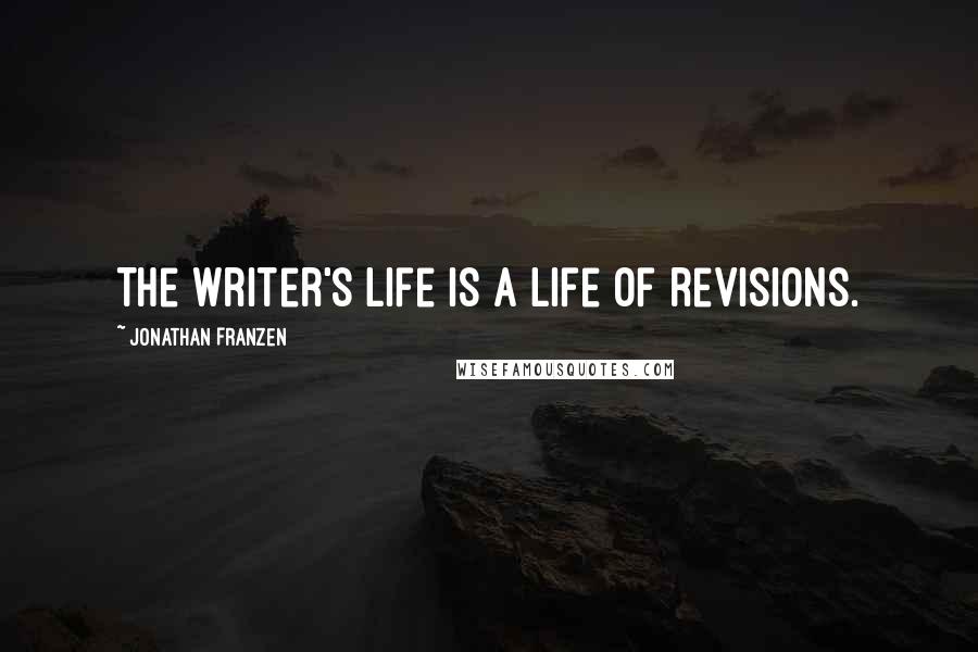 Jonathan Franzen Quotes: The writer's life is a life of revisions.