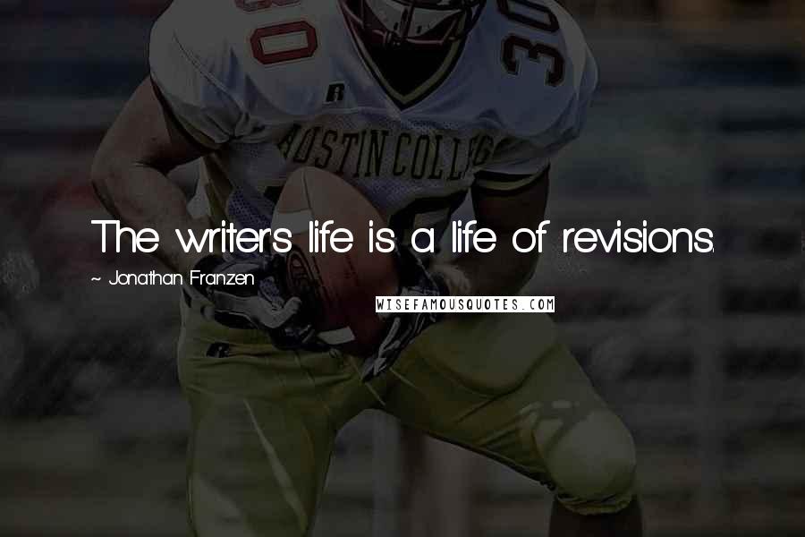 Jonathan Franzen Quotes: The writer's life is a life of revisions.