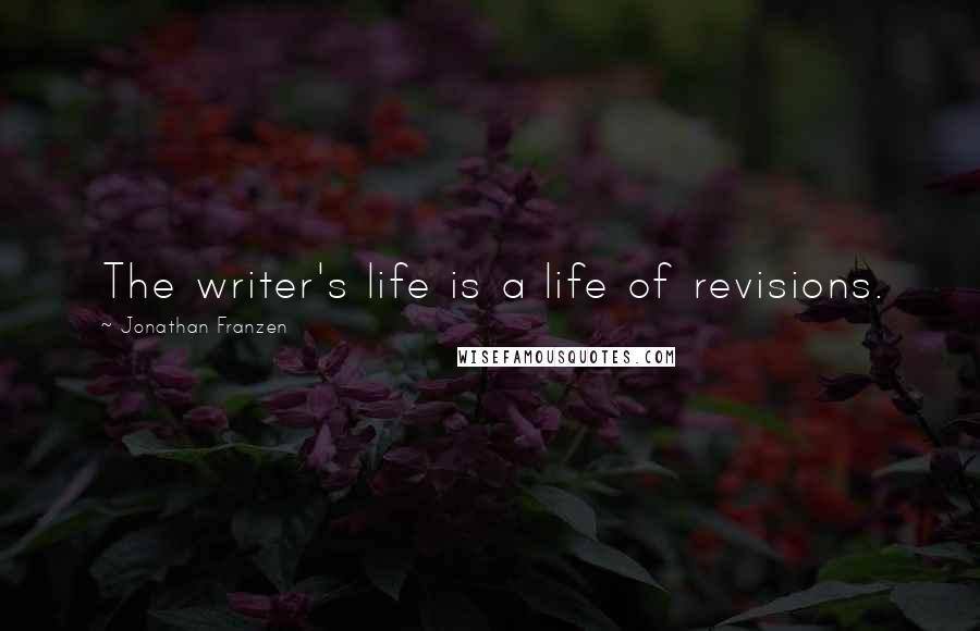 Jonathan Franzen Quotes: The writer's life is a life of revisions.