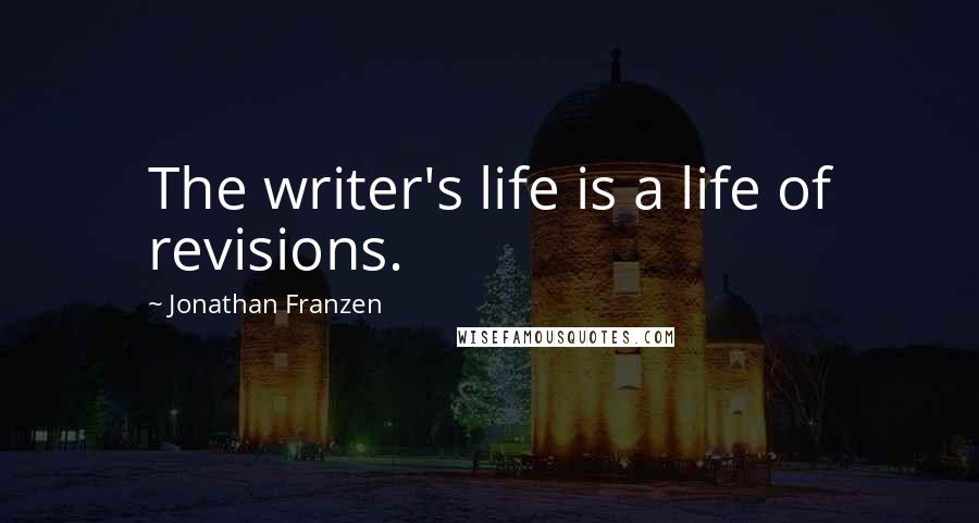 Jonathan Franzen Quotes: The writer's life is a life of revisions.