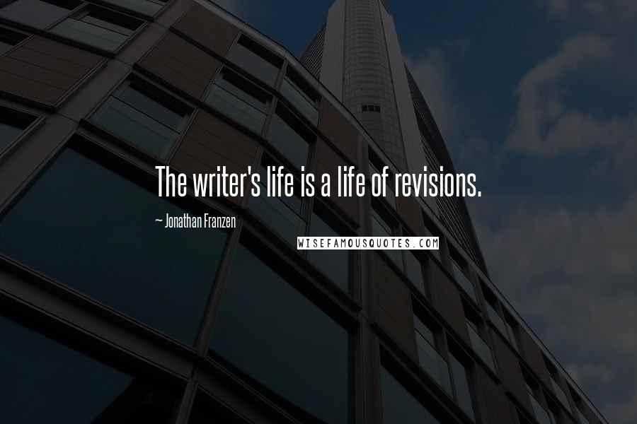 Jonathan Franzen Quotes: The writer's life is a life of revisions.