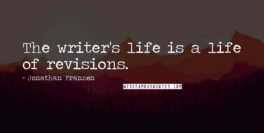 Jonathan Franzen Quotes: The writer's life is a life of revisions.