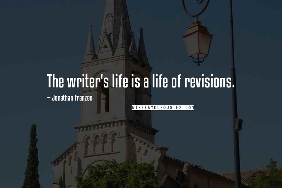 Jonathan Franzen Quotes: The writer's life is a life of revisions.