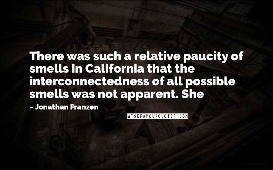 Jonathan Franzen Quotes: There was such a relative paucity of smells in California that the interconnectedness of all possible smells was not apparent. She